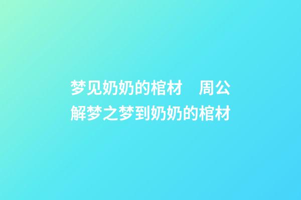 梦见奶奶的棺材　周公解梦之梦到奶奶的棺材